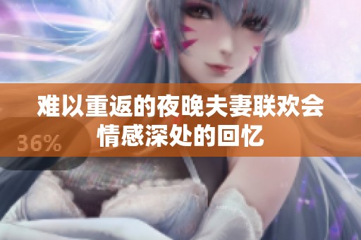 难以重返的夜晚夫妻联欢会情感深处的回忆
