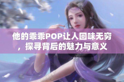 他的乖乖POP让人回味无穷，探寻背后的魅力与意义