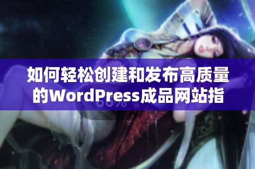 如何轻松创建和发布高质量的WordPress成品网站指南