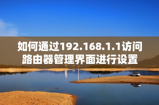 如何通过192.168.1.1访问路由器管理界面进行设置
