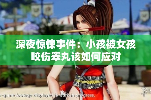 深夜惊悚事件：小孩被女孩咬伤睾丸该如何应对