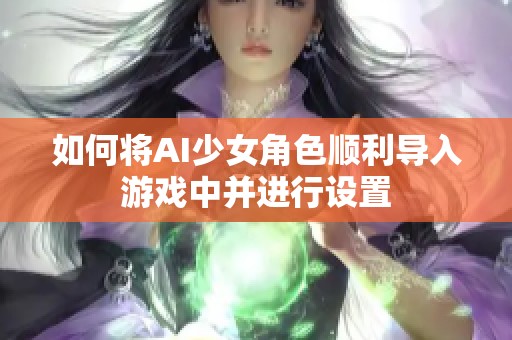 如何将AI少女角色顺利导入游戏中并进行设置