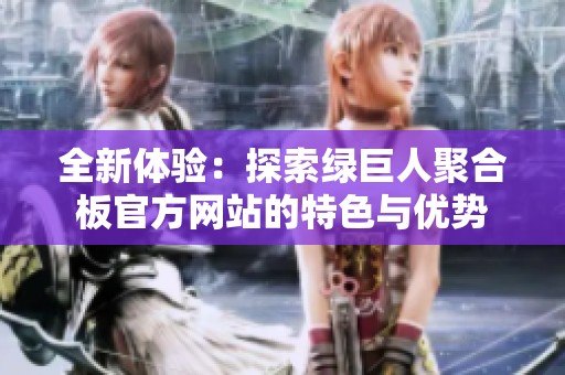 全新体验：探索绿巨人聚合板官方网站的特色与优势