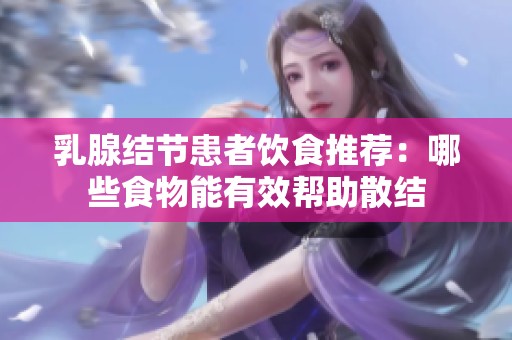 乳腺结节患者饮食推荐：哪些食物能有效帮助散结