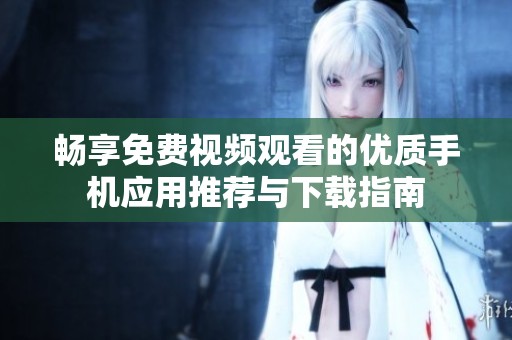 畅享免费视频观看的优质手机应用推荐与下载指南