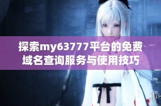 探索my63777平台的免费域名查询服务与使用技巧