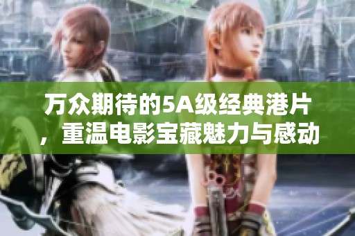 万众期待的5A级经典港片，重温电影宝藏魅力与感动