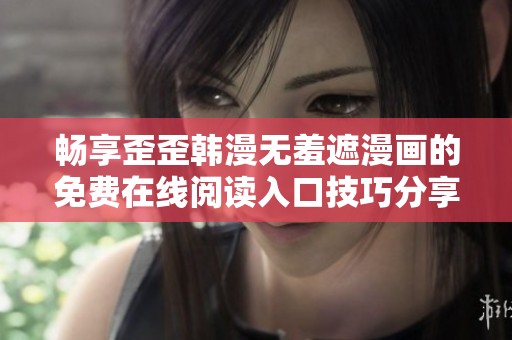 畅享歪歪韩漫无羞遮漫画的免费在线阅读入口技巧分享