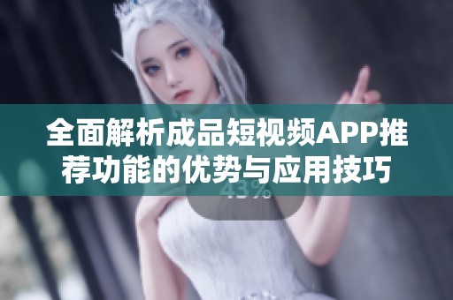 全面解析成品短视频APP推荐功能的优势与应用技巧