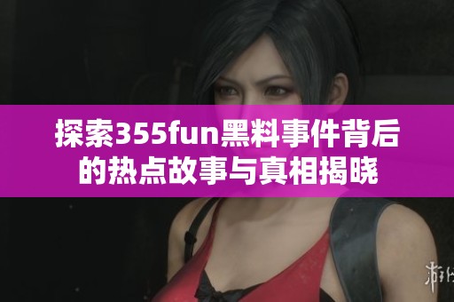 探索355fun黑料事件背后的热点故事与真相揭晓