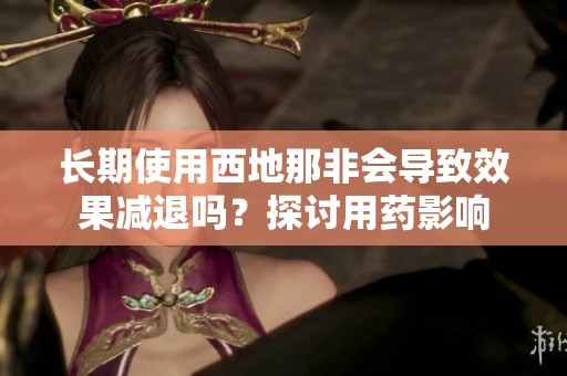 长期使用西地那非会导致效果减退吗？探讨用药影响