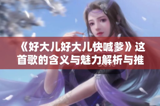 《好大儿好大儿快喊爹》这首歌的含义与魅力解析与推荐