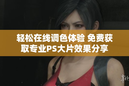 轻松在线调色体验 免费获取专业PS大片效果分享