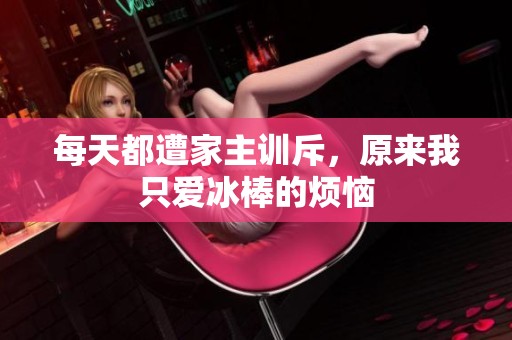 每天都遭家主训斥，原来我只爱冰棒的烦恼
