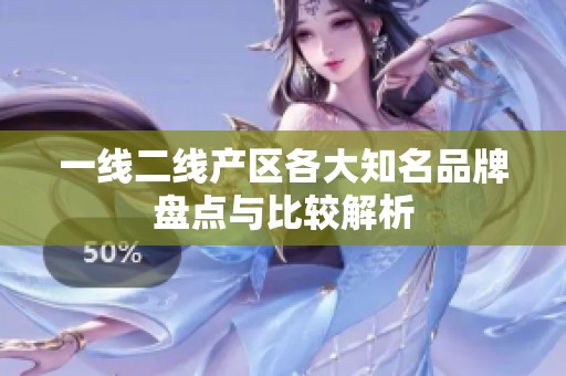 一线二线产区各大知名品牌盘点与比较解析