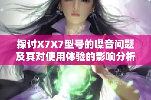 探讨X7X7型号的噪音问题及其对使用体验的影响分析