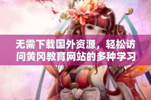 无需下载国外资源，轻松访问黄冈教育网站的多种学习工具
