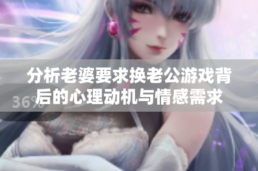 分析老婆要求换老公游戏背后的心理动机与情感需求