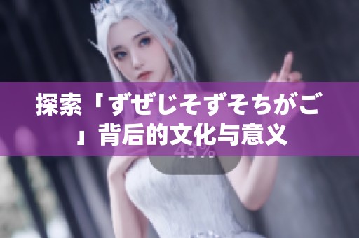 探索「ずぜじそずそちがご」背后的文化与意义