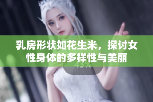 乳房形状如花生米，探讨女性身体的多样性与美丽