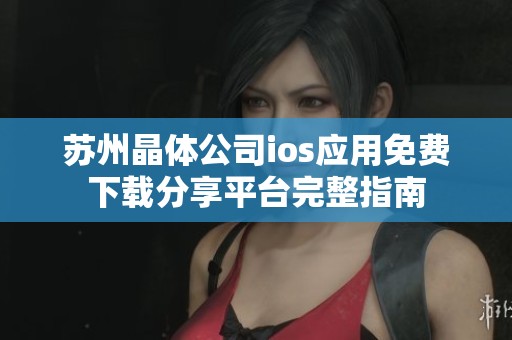 苏州晶体公司ios应用免费下载分享平台完整指南