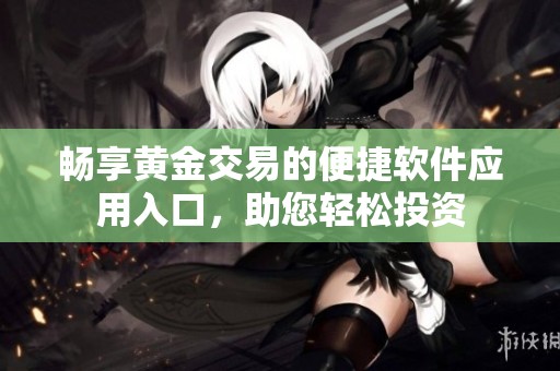 畅享黄金交易的便捷软件应用入口，助您轻松投资