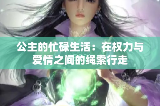 公主的忙碌生活：在权力与爱情之间的绳索行走