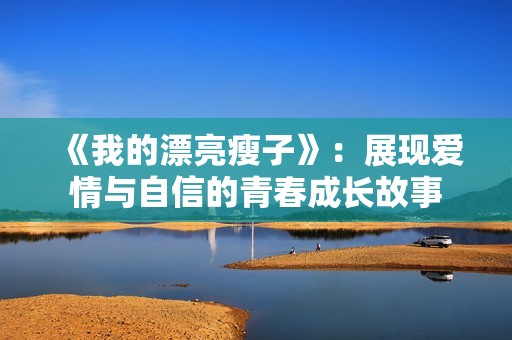 《我的漂亮瘦子》：展现爱情与自信的青春成长故事