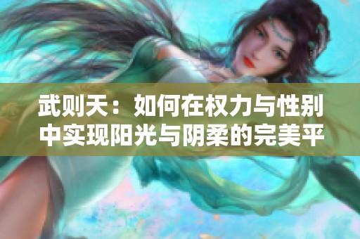 武则天：如何在权力与性别中实现阳光与阴柔的完美平衡