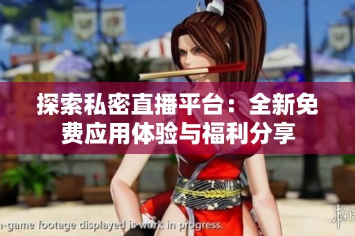 探索私密直播平台：全新免费应用体验与福利分享