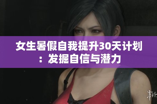 女生暑假自我提升30天计划：发掘自信与潜力