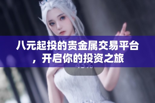 八元起投的贵金属交易平台，开启你的投资之旅