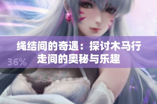 绳结间的奇遇：探讨木马行走间的奥秘与乐趣
