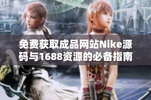 免费获取成品网站Nike源码与1688资源的必备指南