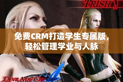 免费CRM打造学生专属版，轻松管理学业与人脉