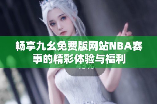 畅享九幺免费版网站NBA赛事的精彩体验与福利