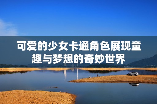 可爱的少女卡通角色展现童趣与梦想的奇妙世界