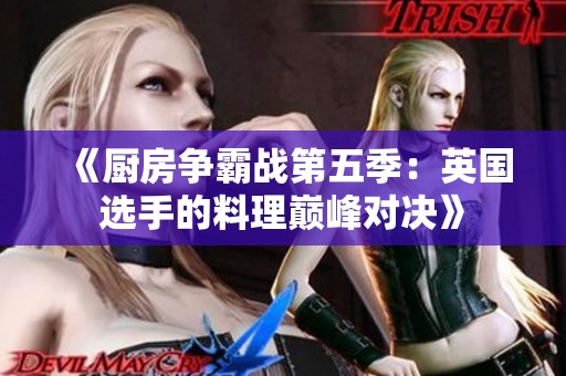 《厨房争霸战第五季：英国选手的料理巅峰对决》