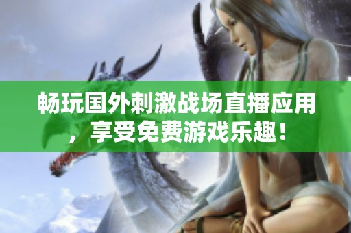 畅玩国外刺激战场直播应用，享受免费游戏乐趣！