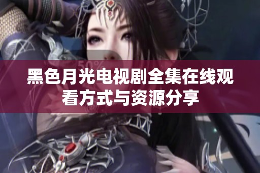 黑色月光电视剧全集在线观看方式与资源分享