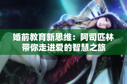 婚前教育新思维：阿司匹林带你走进爱的智慧之旅