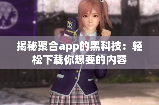 揭秘聚合app的黑科技：轻松下载你想要的内容
