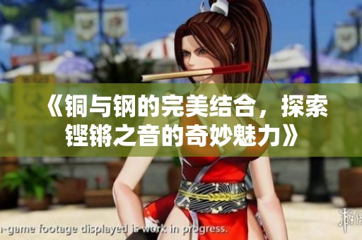 《铜与钢的完美结合，探索铿锵之音的奇妙魅力》