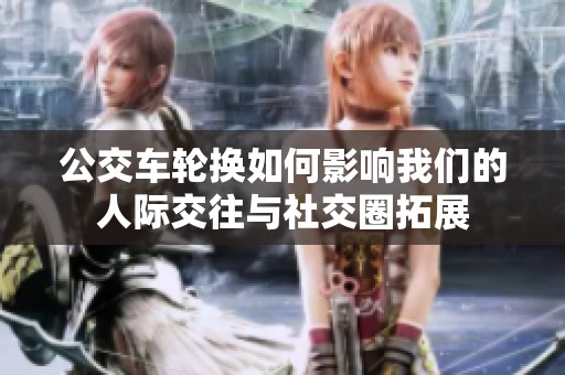 公交车轮换如何影响我们的人际交往与社交圈拓展