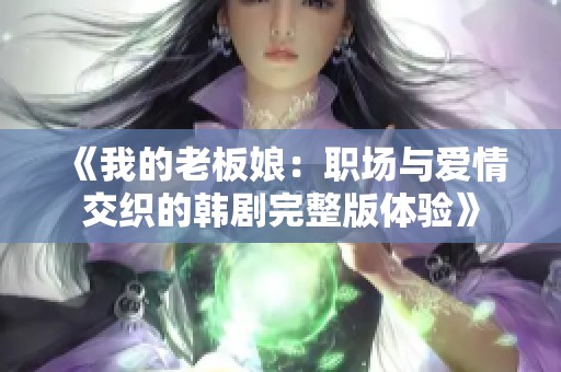 《我的老板娘：职场与爱情交织的韩剧完整版体验》