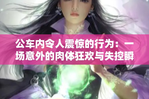 公车内令人震惊的行为：一场意外的肉体狂欢与失控瞬间