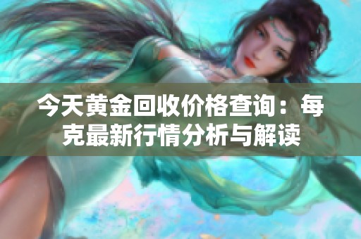 今天黄金回收价格查询：每克最新行情分析与解读