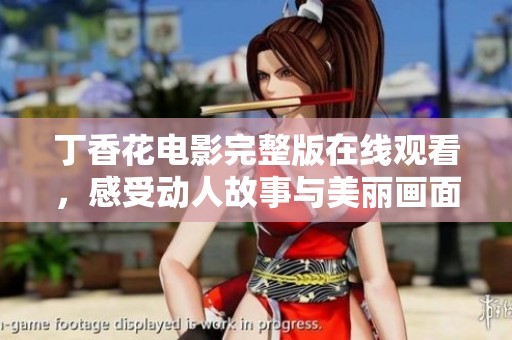 丁香花电影完整版在线观看，感受动人故事与美丽画面魅力