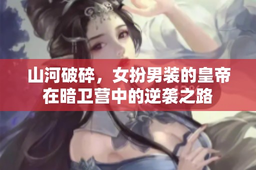 山河破碎，女扮男装的皇帝在暗卫营中的逆袭之路