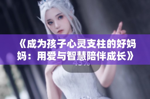 《成为孩子心灵支柱的好妈妈：用爱与智慧陪伴成长》